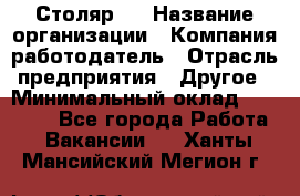 Столяр 4 › Название организации ­ Компания-работодатель › Отрасль предприятия ­ Другое › Минимальный оклад ­ 17 000 - Все города Работа » Вакансии   . Ханты-Мансийский,Мегион г.